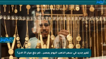 تغير جديد في سعر الذهب اليوم بمصر.. كم بلغ عيار 21 الآن؟